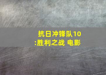 抗日冲锋队10:胜利之战 电影